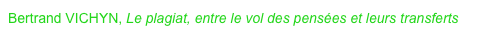Bertrand VICHYN, Le plagiat, entre le vol des pensées et leurs transferts
